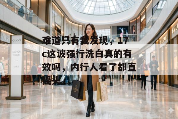 难道只有我发现，17c这波强行洗白真的有效吗，内行人看了都直摇头。